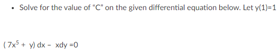 • Solve for the value of "C" on the given differential equation below. Let y(1)=1
( 7x5 + y) dx - xdy =0
