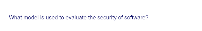 What model is used to evaluate the security of software?