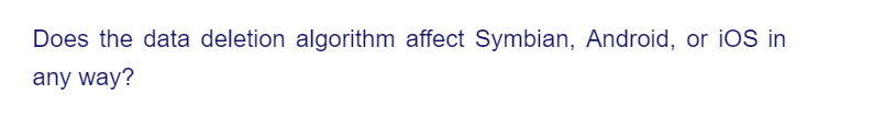 Does the data deletion algorithm affect Symbian, Android, or iOS in
any way?