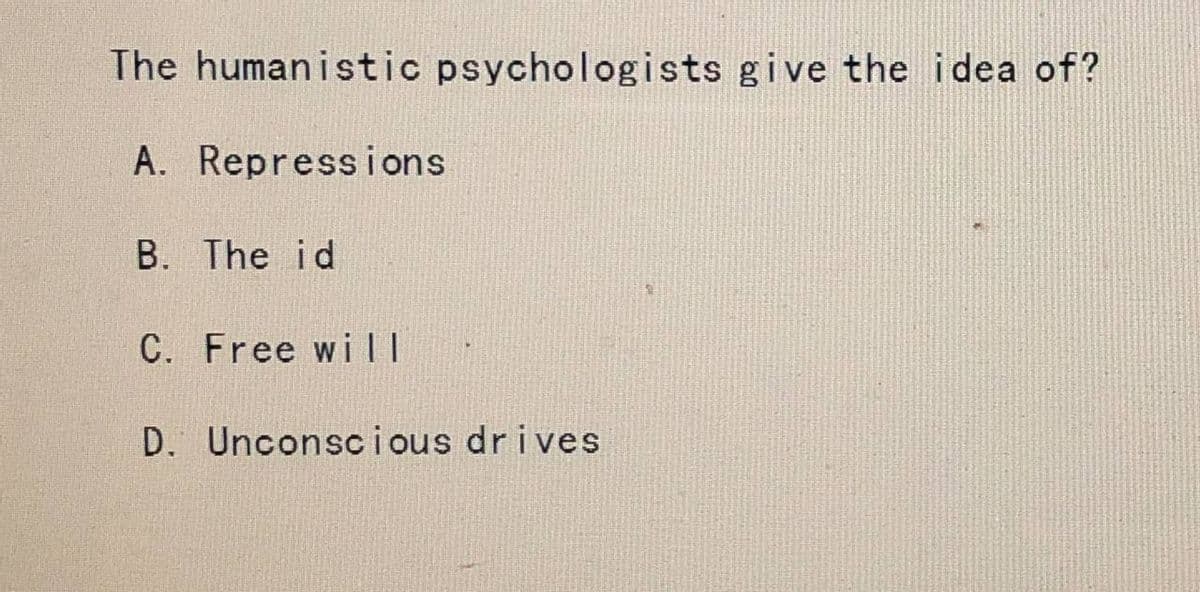 The humanistic psychologists give the idea of?
A. Repressions
B. The id
C. Free will
D. Unconscious drives