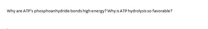 Why are ATP's phosphoanhydride bonds high energy? Why is ATP hydrolysis so favorable?