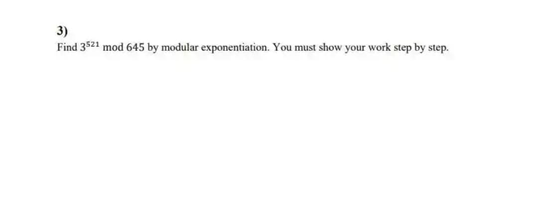 3)
Find 3521 mod 645 by modular exponentiation. You must show your work step by step.
