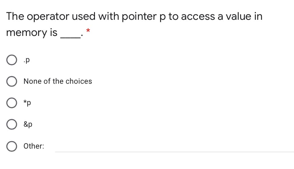 The operator used with pointer p to access a value in
memory is
None of the choices
*p
&p
Other:
