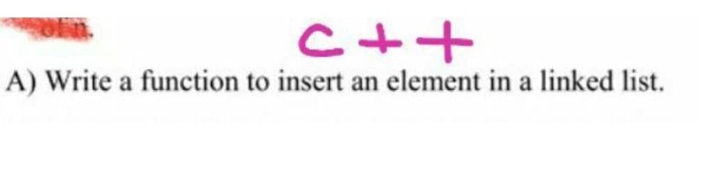 C++
A) Write a function to insert an element in a linked list.
