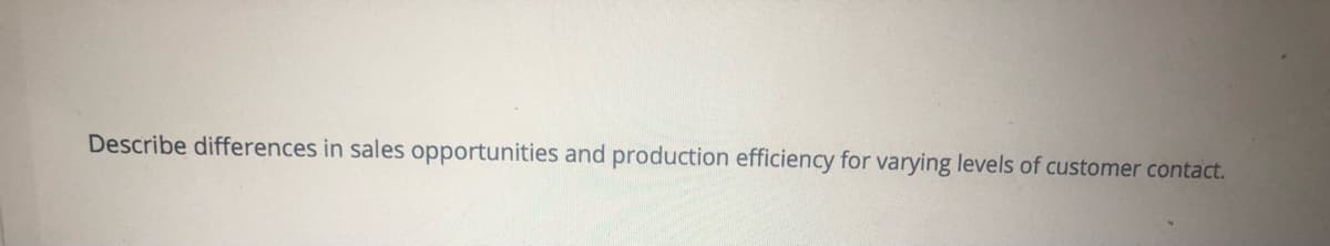 Describe differences in sales opportunities and production efficiency for varying levels of customer contact.
