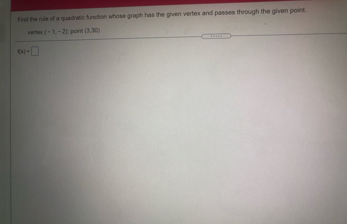 Find the rule of a quadratic function whose graph has the given vertex and passes through the given point.
vertex (- 1,- 2); point (3,30)
.....
f(x) =
