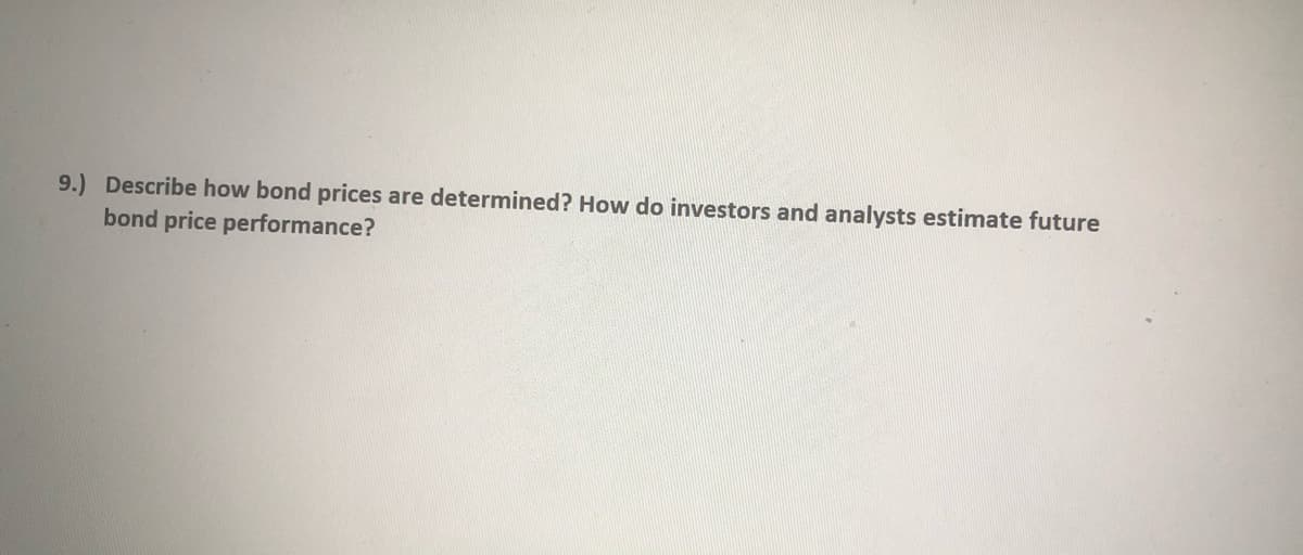 9.) Describe how bond prices are determined? How do investors and analysts estimate future
bond price performance?
