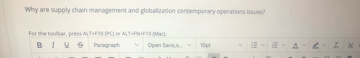 Why are supply chain management and globalization contemporary operations issues?
For the toolbar, press ALT+F10 (PC) or ALT+FN+F10 (Mac).
BIUS
Paragraph
Open Sans,s... v
10pt
A
