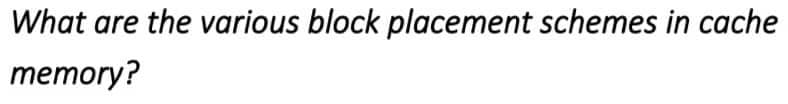 What are the various block placement schemes in cache
memory?