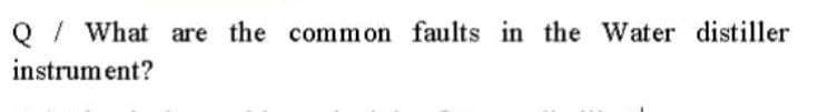 Q / What are the comm on faults in the Water distiller
instrument?
