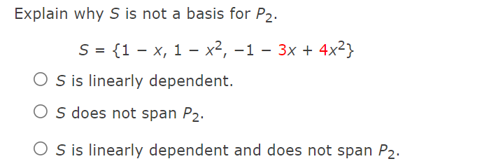 Explain why S is not a basis for P2.
S = {1 – x, 1 – x², –1 – 3x + 4x²}
O s is linearly dependent.
O s does not span P2.
O s is linearly dependent and does not span P2.
