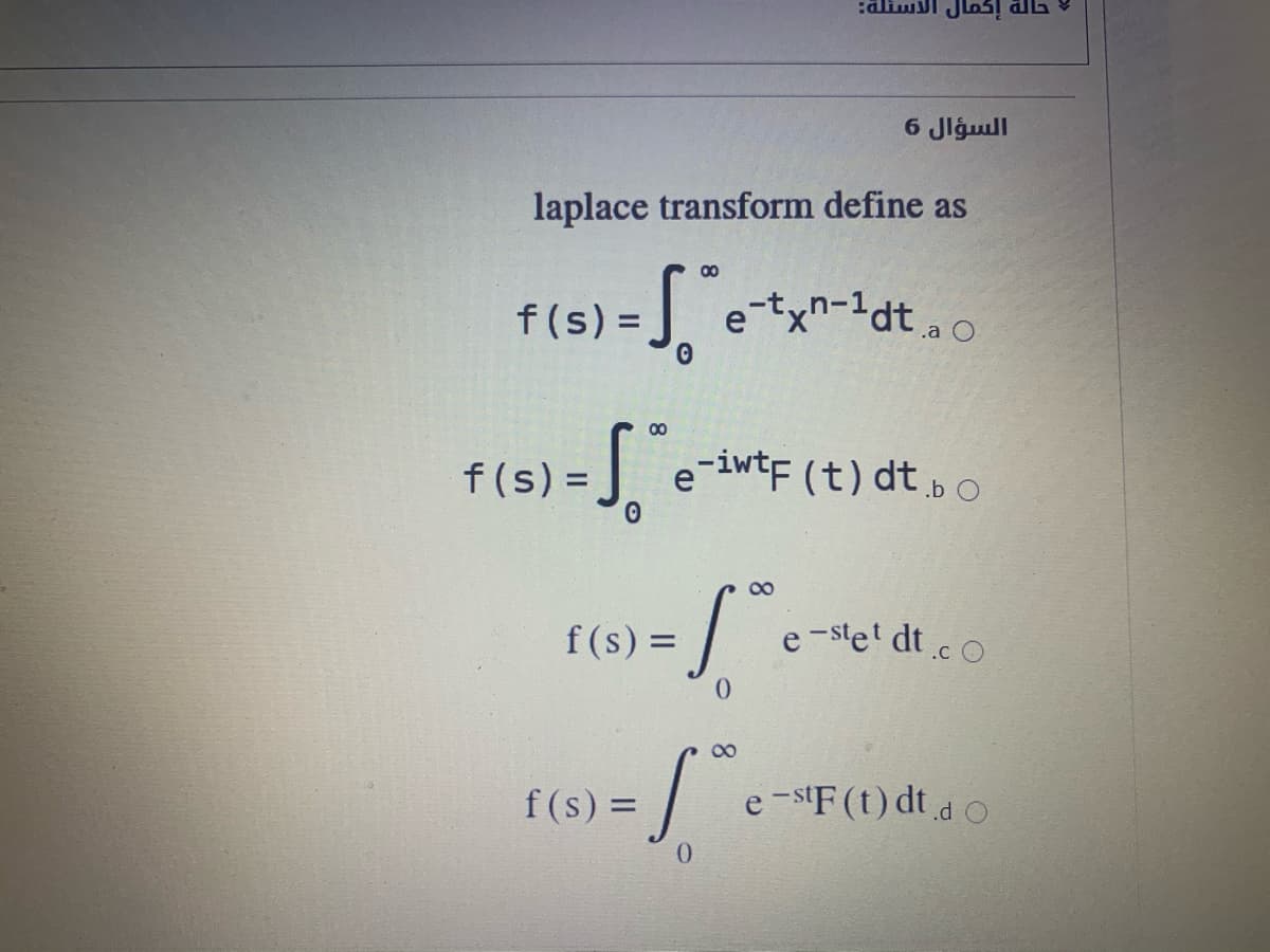 السؤال 6
laplace transform define as
00
f(s) =
J e-txn-1dt.
%3D
00
f(s) =
e-iwtF (t) dt p o
00
f(s) =
e-ste dtc O
88
f(s) =
e-s'F(t) dt d o
0.
