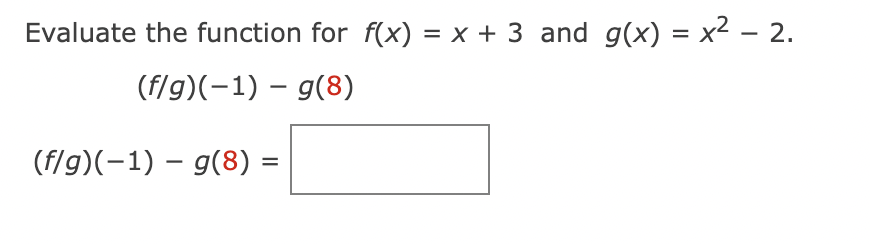 Evaluate the function for f(x) = x + 3 and g(x) = x² – 2.
(f/g)(-1) g(8)
(f/g)(-1) g(8) =
-