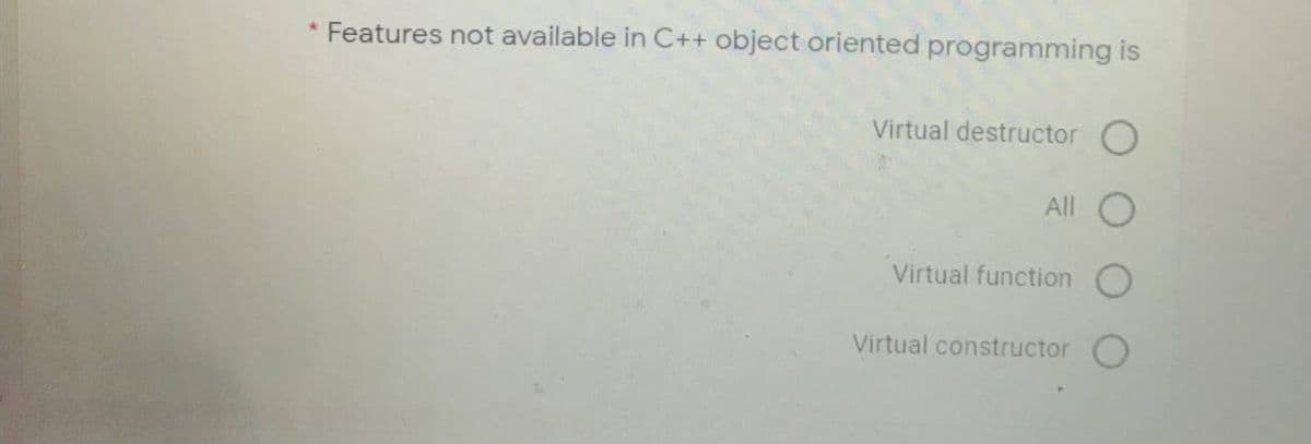 Features not available in C++ object oriented programming is
Virtual destructor O
All
Virtual function
Virtual constructor
