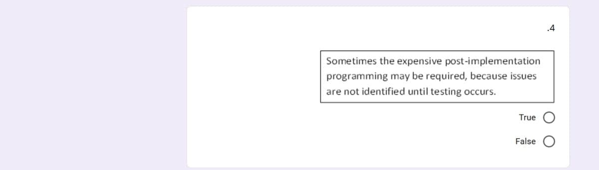 .4
Sometimes the expensive post-implementation
programming may be required, because issues
are not identified until testing occurs.
True
False
