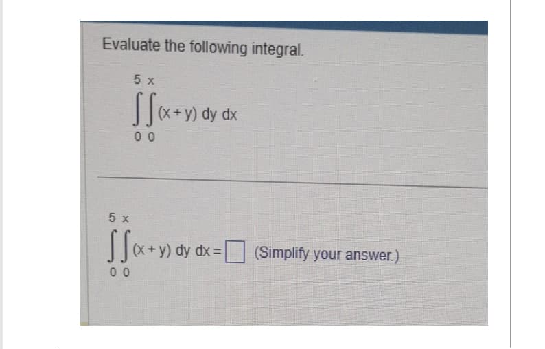 Evaluate the following integral.
5 x
√√(x + y) dy dx
00
5 x
(x + y) dy dx = (Simplify your answer.)
00