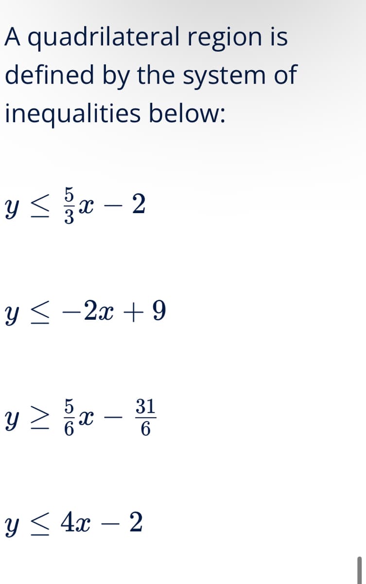 A quadrilateral region is
defined by the system of
inequalities below:
5
y≤ x2
<-2æ+9
y≥ 2x - 31
6
y≤ 4x2