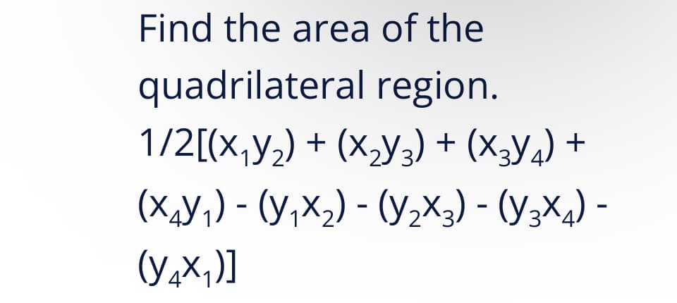 Find the area of the
quadrilateral region.
1/2[(X₁₂) + (X₂Y3) + (X3Y4) +
(X₁Y₁) - (y₁x₂) - (y₂x3) - (Y3X4) -
(Y₂x₁)]