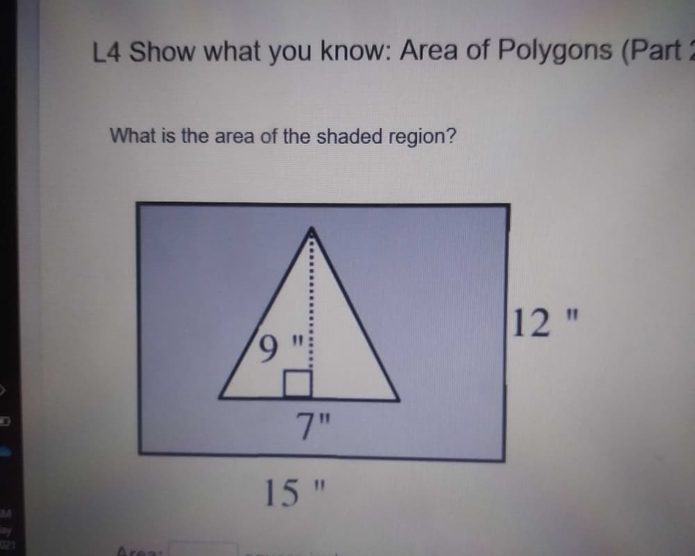 L4 Show what you know: Area of Polygons (Part 2
What is the area of the shaded region?
12 "
7"
15 "
021
