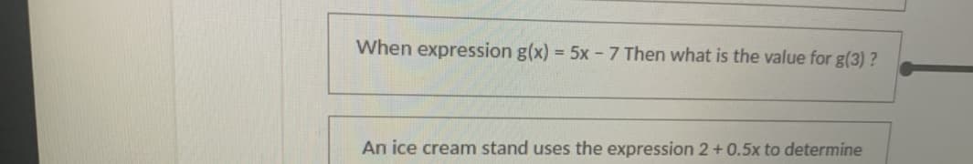 When expression g(x) = 5x - 7 Then what is the value for g(3) ?
An ice cream stand uses the expression 2+0.5x to determine
