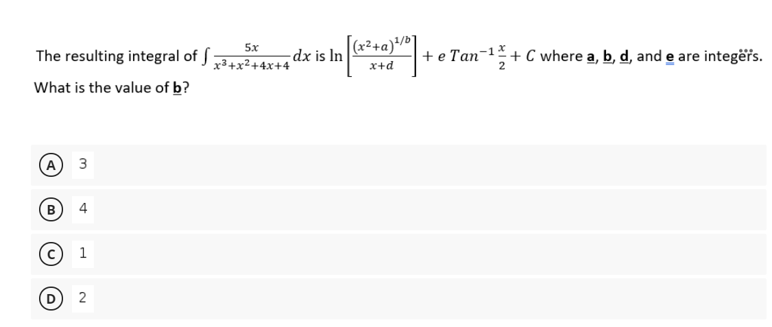 |(x²+a)/
1/b
+e Tan-1 + C where a, b, d, and e are integërs.
5x
The resulting integral of f
dx is In
x3+x²+4x+4
x+d
2
What is the value of b?
A
3
4
(D
2
