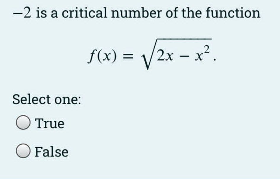 -2 is a critical number of the function
f(x) =
2х — х?.
Select one:
O True
O False
