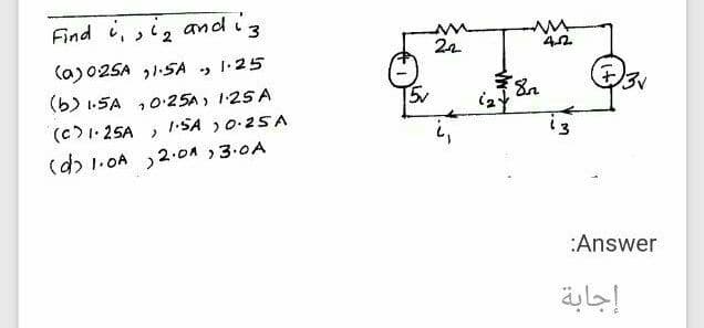 Find i, ,i, and i3
22
(a)025A 1:SA
1.25
(b) 1.SA ,025A, 1:25 A
(c)1: 25A )
(d) 1.0A ,2.OA 3.0A
5v
1.SA )0-25A
i3
:Answer
إجابة
