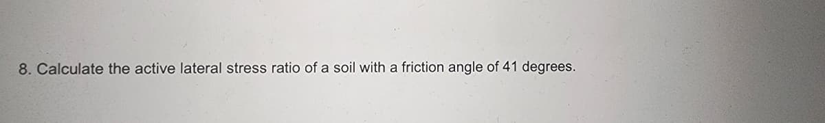 8. Calculate the active lateral stress ratio of a soil with a friction angle of 41 degrees.