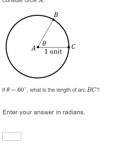 B
C
1 unit
A
If 0 = 60°, what is the length of arc BC?
Enter your answer in radians.
