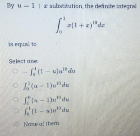 By u = 1+ substitution, the definite integral
¤(1+z)"dr
is equal to
Select one:
O(1- u)u0 du
oS(u-1)u"du
o (u
1)u" du
o (1- u)u"du
O None of them
