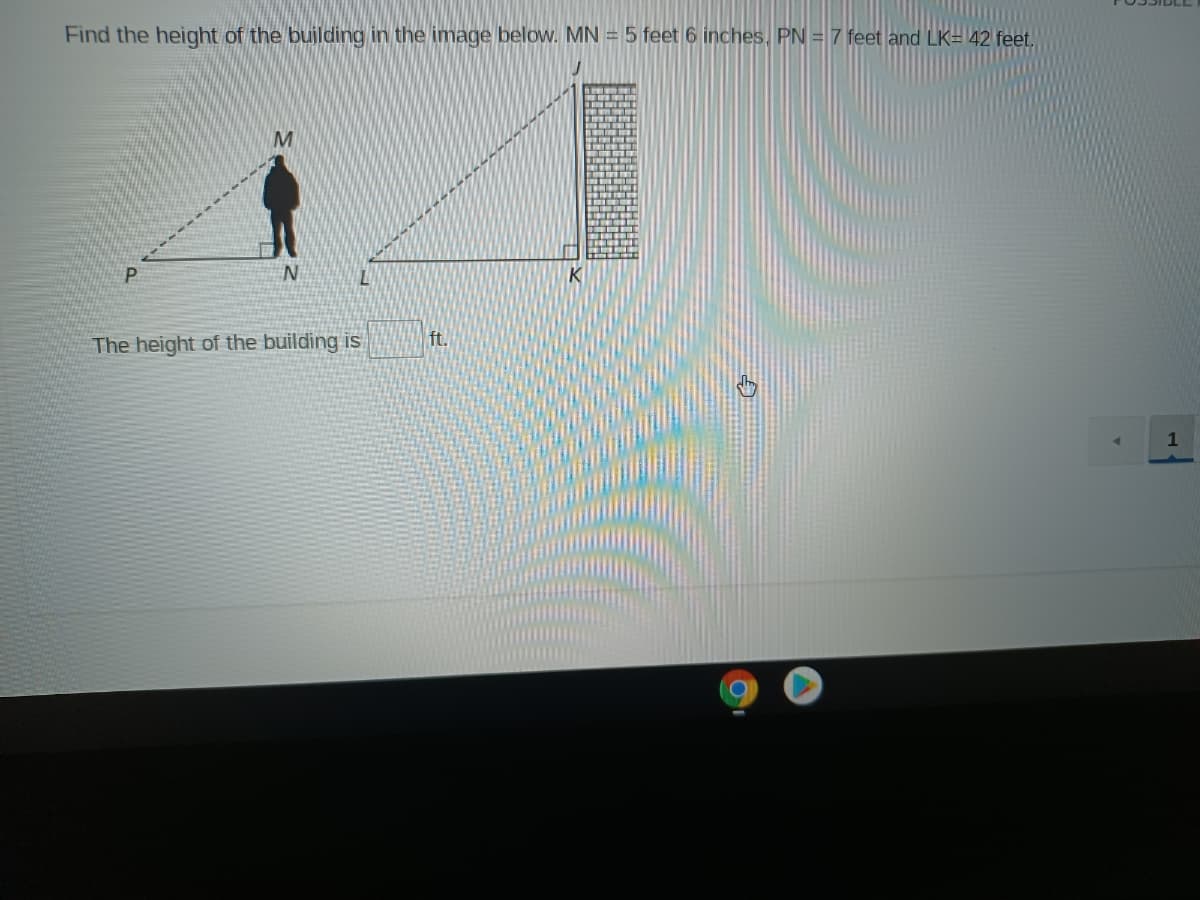 Find the height of the building in the image below. MN = 5 feet 6 inches, PN = 7 feet and LK= 42 feet,
K
The height of the building is
ft.
1
