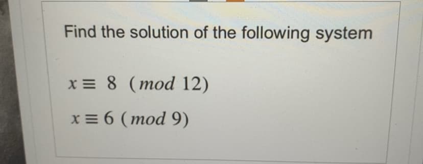 Find the solution of the following system
x = 8 (mod 12)
x = 6 (mod 9)