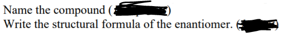 Name the compound
Write the structural formula of the enantiomer.
