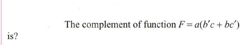 The complement of function F= a(b'c + bc')
is?
