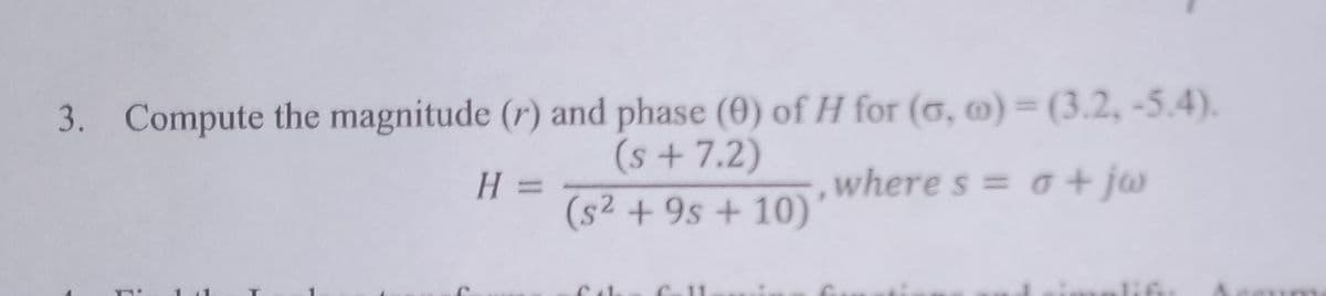 3. Compute the magnitude (r) and phase (0) of H for (6, m) = (3.2, -5.4).
(s + 7.2)
,where s = o+ jw
%3D
(s2 + 9s + 10)
lif
C41.
