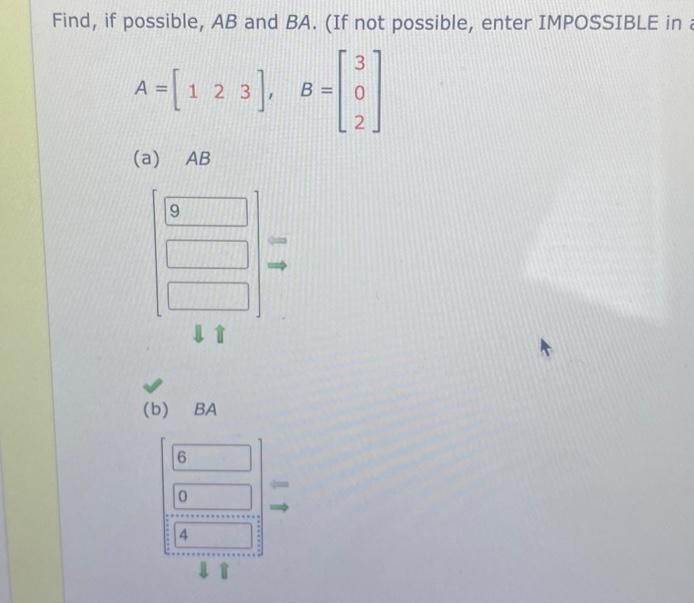 Find, if possible, AB and BA. (If not possible, enter IMPOSSIBLE in
3
B-[2]
=
A = [1 2 3],
(a) AB
(b)
9
6
0
BA
11