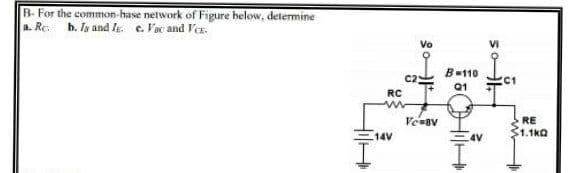 B. For the common-hase network of Figure below, determine
a. Rc.
b. Iy and le. e. Vac and VeE.
Vo
VI
B-110
C1
Q1
RC
Ve-sv
RE
1.1kQ
14V
4V
HilH
