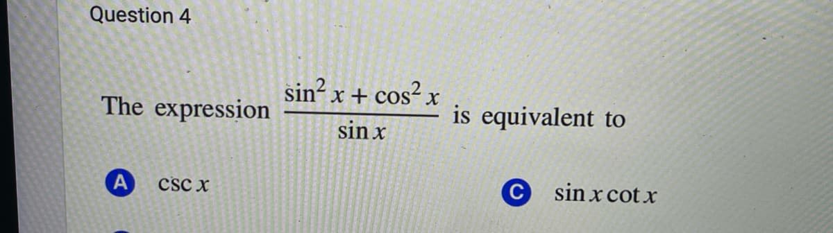 Question 4
The expression
A CSC X
sin² x + cos²x
sin x
is equivalent to
Csinxcotr