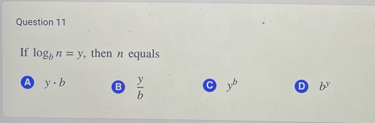 Question 11
If log, n = y, then n equals
A y.b
B
26
D by