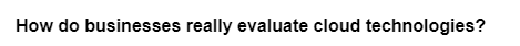 How do businesses really evaluate cloud technologies?