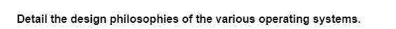 Detail the design philosophies of the various operating systems.