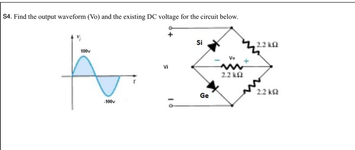 S4. Find the output waveform (Vo) and the existing DC voltage for the circuit below.
Si
2.2 ka
100v
Vo
Vi
2.2 ka
22 k2
Ge
.100v
