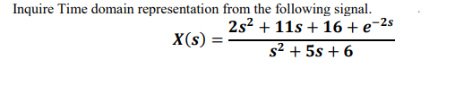 Inquire Time domain representation from the following signal.
2s? + 11s + 16 + e-2s
X(s) =
s2 + 5s + 6
