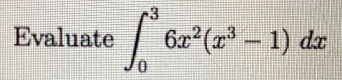 c3
Evaluate
6x'(x³
6x²(x³ – 1) dx
3
0.
