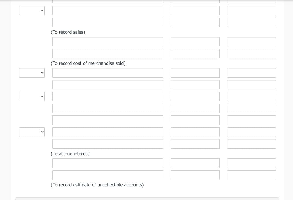 (To record sales)
(To record cost of merchandise sold)
(To accrue interest)
(To record estimate of uncollectible accounts)
