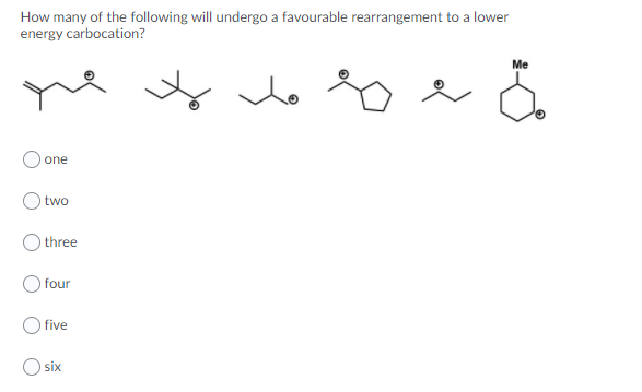 How many of the following will undergo a favourable rearrangement to a lower
energy carbocation?
Me
ne
one
two
three
four
five
six
