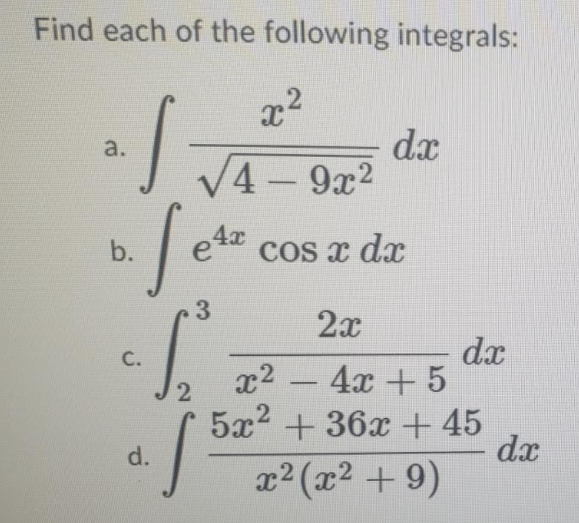 Find each of the following integrals:
dx
V4 - 9x2
a.
b.
Cos x dx
3
2x
dx
4x + 5
5x2 + 36x + 45
C.
x2
d.
dx
x2(x2 + 9)
