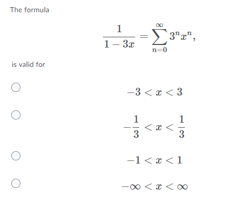 The formula
00
1
2 3"z",
1- 3x
n=0
is valid for
-3 < x < 3
1
1
3
3
-1 < x < 1
-00 < x < ∞
