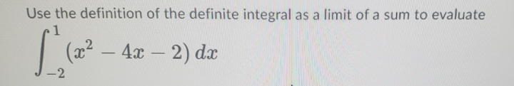 Use the definition of the definite integral as a limit of a sum to evaluate
(x² – 4x – 2) dx
--
-2
