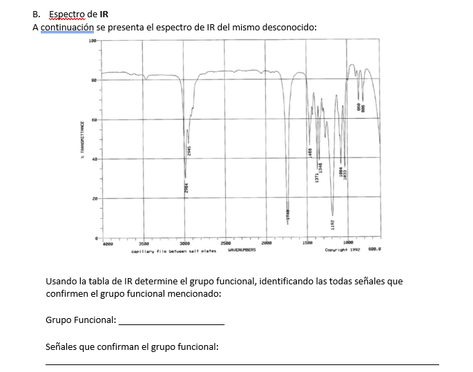 B. Espectro de IR
A continuación se presenta el espectro de IR del mismo desconocido:
2see
capillaru file etuen salt plates
Copriht 19e
Usando la tabla de IR determine el grupo funcional, identificando las todas señales que
confirmen el grupo funcional mencionado:
Grupo Funcional:
Señales que confirman el grupo funcional:
